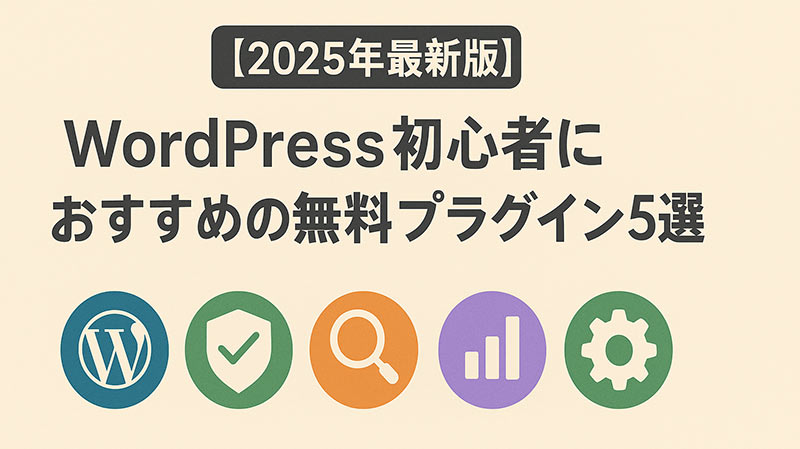 【2025年最新版】WordPress初心者におすすめの無料プラグイン5選